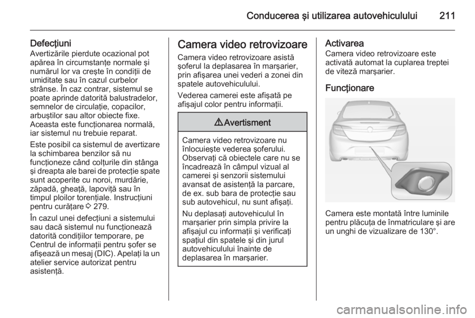 OPEL INSIGNIA 2014 Manual de utilizare (in Romanian) Conducerea şi utilizarea autovehiculului211
Defecţiuni
Avertizările pierdute ocazional pot
apărea în circumstanţe normale şi
numărul lor va creşte în condiţii de
umiditate sau în cazul cur OPEL INSIGNIA 2014 Manual de utilizare (in Romanian) Conducerea şi utilizarea autovehiculului211
Defecţiuni
Avertizările pierdute ocazional pot
apărea în circumstanţe normale şi
numărul lor va creşte în condiţii de
umiditate sau în cazul cur