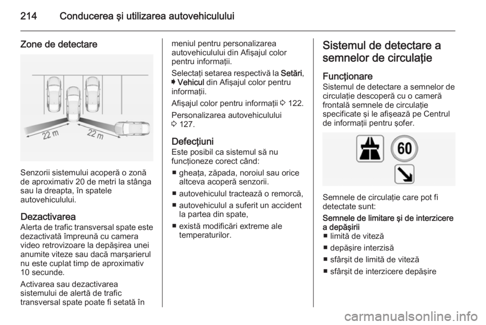 OPEL INSIGNIA 2014 Manual de utilizare (in Romanian) 214Conducerea şi utilizarea autovehiculului
Zone de detectare
Senzorii sistemului acoperă o zonă
de aproximativ 20 de metri la stânga
sau la dreapta, în spatele
autovehiculului.
Dezactivarea
Aler OPEL INSIGNIA 2014 Manual de utilizare (in Romanian) 214Conducerea şi utilizarea autovehiculului
Zone de detectare
Senzorii sistemului acoperă o zonă
de aproximativ 20 de metri la stânga
sau la dreapta, în spatele
autovehiculului.
Dezactivarea
Aler