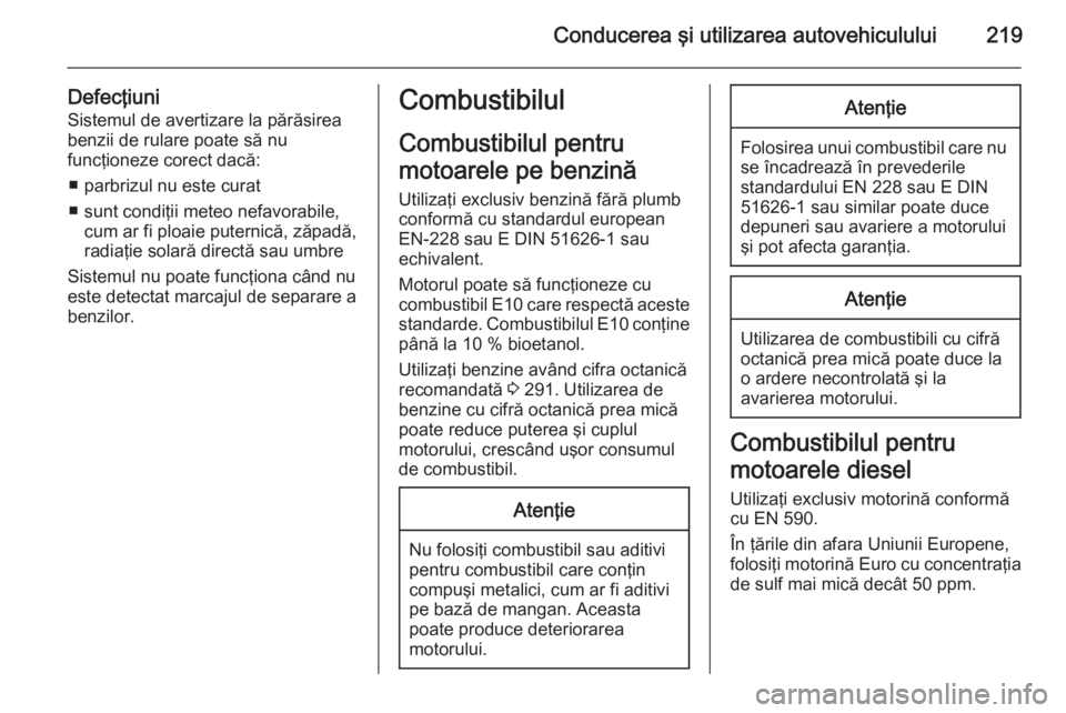 OPEL INSIGNIA 2014 Manual de utilizare (in Romanian) Conducerea şi utilizarea autovehiculului219
Defecţiuni
Sistemul de avertizare la părăsirea benzii de rulare poate să nu
funcţioneze corect dacă:
■ parbrizul nu este curat
■ sunt condiţii m OPEL INSIGNIA 2014 Manual de utilizare (in Romanian) Conducerea şi utilizarea autovehiculului219
Defecţiuni
Sistemul de avertizare la părăsirea benzii de rulare poate să nu
funcţioneze corect dacă:
■ parbrizul nu este curat
■ sunt condiţii m