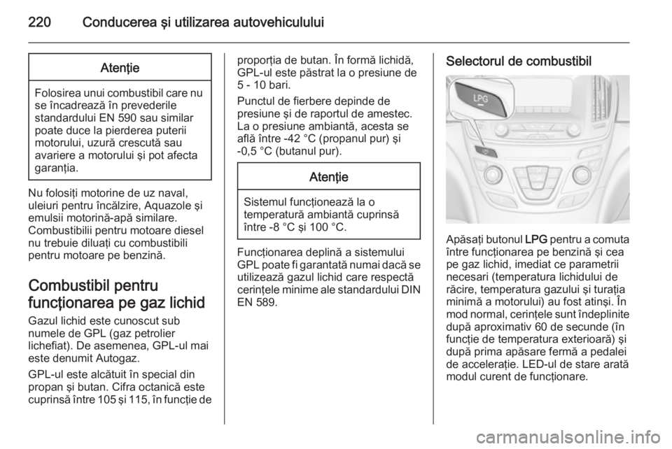 OPEL INSIGNIA 2014  Manual de utilizare (in Romanian) 220Conducerea şi utilizarea autovehicululuiAtenţie
Folosirea unui combustibil care nuse încadrează în prevederile
standardului EN 590 sau similar
poate duce la pierderea puterii
motorului, uzură