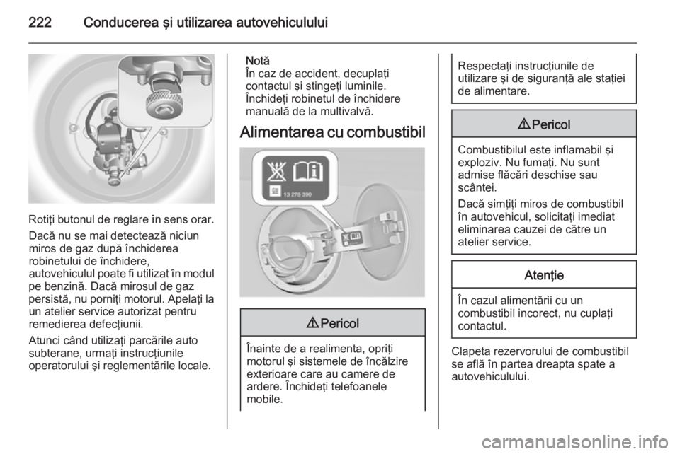 OPEL INSIGNIA 2014 Manual de utilizare (in Romanian) 222Conducerea şi utilizarea autovehiculului
Rotiţi butonul de reglare în sens orar.Dacă nu se mai detectează niciun
miros de gaz după închiderea
robinetului de închidere,
autovehiculul poate f OPEL INSIGNIA 2014 Manual de utilizare (in Romanian) 222Conducerea şi utilizarea autovehiculului
Rotiţi butonul de reglare în sens orar.Dacă nu se mai detectează niciun
miros de gaz după închiderea
robinetului de închidere,
autovehiculul poate f