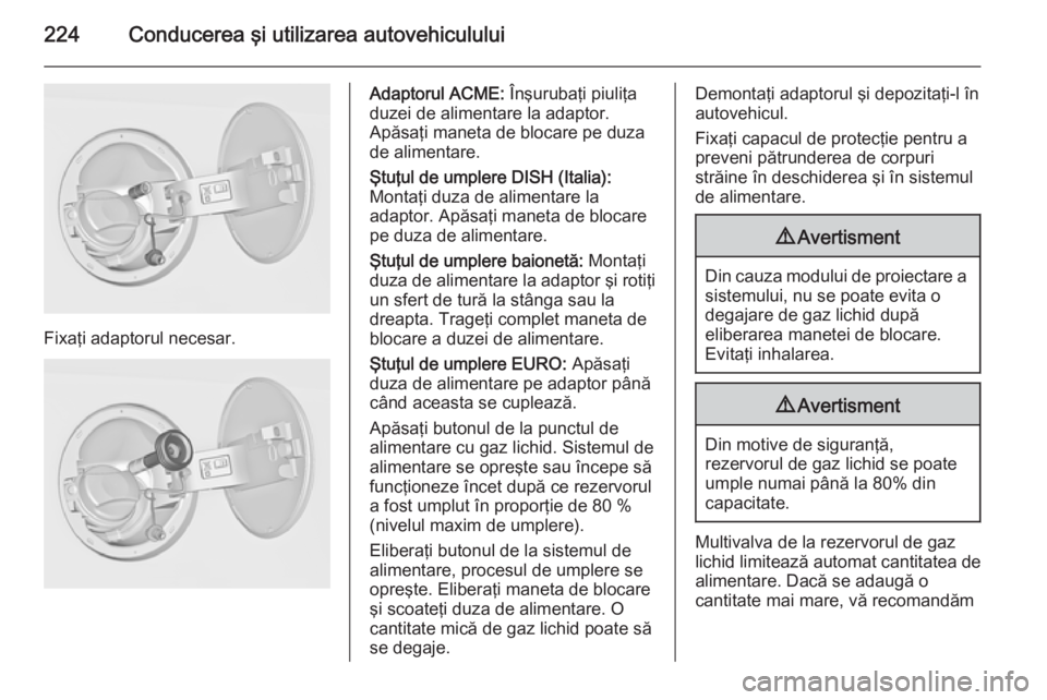 OPEL INSIGNIA 2014 Manual de utilizare (in Romanian) 224Conducerea şi utilizarea autovehiculului
Fixaţi adaptorul necesar.
Adaptorul ACME: Înşurubaţi piuliţa
duzei de alimentare la adaptor.
Apăsaţi maneta de blocare pe duza
de alimentare.
Ştuţ OPEL INSIGNIA 2014 Manual de utilizare (in Romanian) 224Conducerea şi utilizarea autovehiculului
Fixaţi adaptorul necesar.
Adaptorul ACME: Înşurubaţi piuliţa
duzei de alimentare la adaptor.
Apăsaţi maneta de blocare pe duza
de alimentare.
Ştuţ