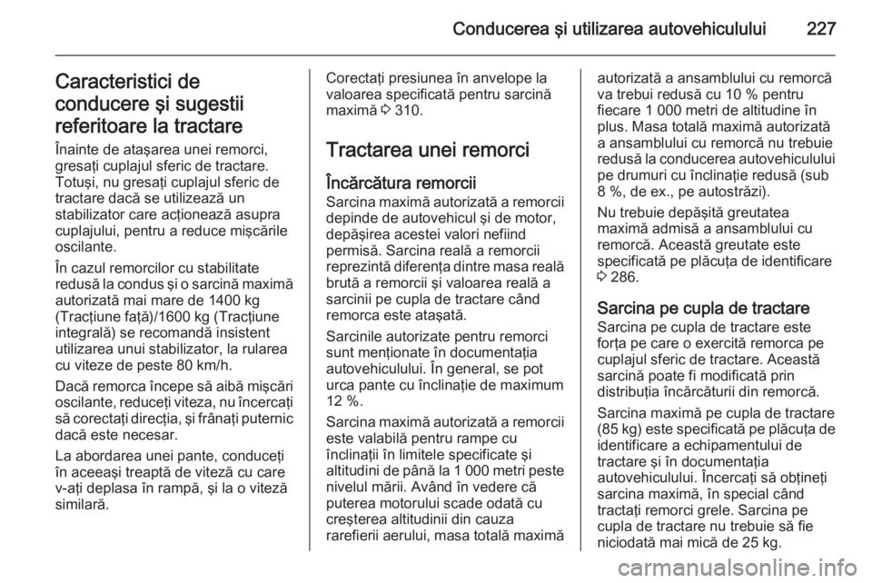 OPEL INSIGNIA 2014 Manual de utilizare (in Romanian) Conducerea şi utilizarea autovehiculului227Caracteristici de
conducere şi sugestii
referitoare la tractare Înainte de ataşarea unei remorci,
gresaţi cuplajul sferic de tractare.
Totuşi, nu gresa OPEL INSIGNIA 2014 Manual de utilizare (in Romanian) Conducerea şi utilizarea autovehiculului227Caracteristici de
conducere şi sugestii
referitoare la tractare Înainte de ataşarea unei remorci,
gresaţi cuplajul sferic de tractare.
Totuşi, nu gresa