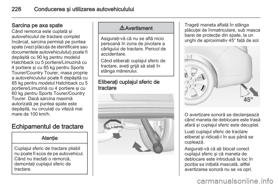 OPEL INSIGNIA 2014 Manual de utilizare (in Romanian) 228Conducerea şi utilizarea autovehiculului
Sarcina pe axa spate
Când remorca este cuplată şi
autovehiculul de tractare complet
încărcat, sarcina permisă pe puntea
spate (vezi plăcuţa de iden OPEL INSIGNIA 2014 Manual de utilizare (in Romanian) 228Conducerea şi utilizarea autovehiculului
Sarcina pe axa spate
Când remorca este cuplată şi
autovehiculul de tractare complet
încărcat, sarcina permisă pe puntea
spate (vezi plăcuţa de iden
