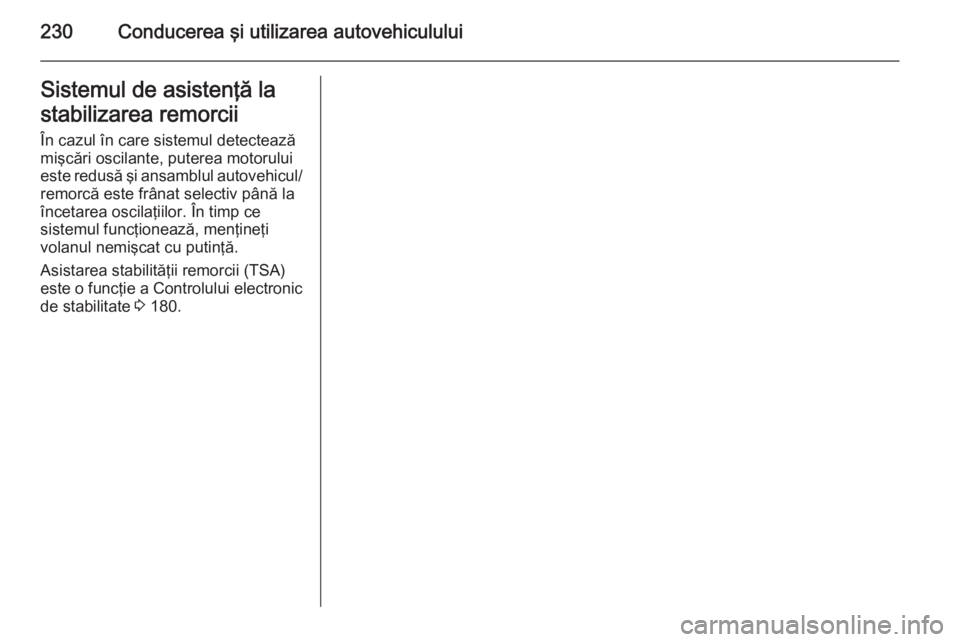OPEL INSIGNIA 2014  Manual de utilizare (in Romanian) 230Conducerea şi utilizarea autovehicululuiSistemul de asistenţă la
stabilizarea remorcii În cazul în care sistemul detectează
mişcări oscilante, puterea motorului
este redusă şi ansamblul a