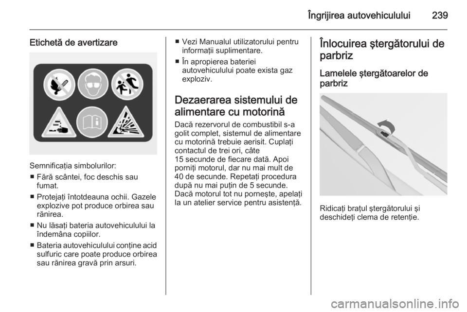 OPEL INSIGNIA 2014  Manual de utilizare (in Romanian) Îngrijirea autovehiculului239
Etichetă de avertizare
Semnificaţia simbolurilor:■ Fără scântei, foc deschis sau fumat.
■ Protejaţi întotdeauna ochii. Gazele explozive pot produce orbirea sa
