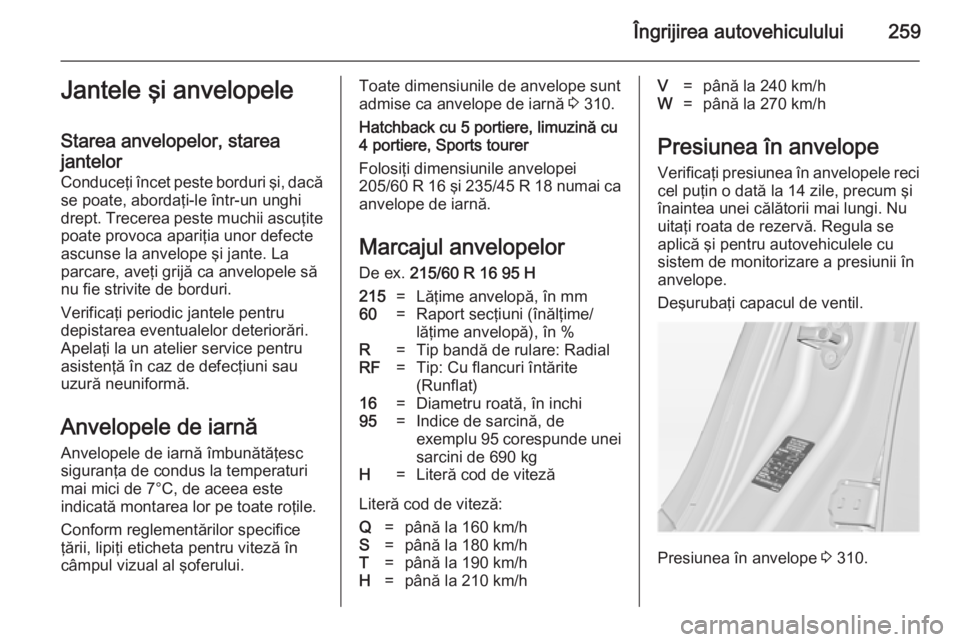 OPEL INSIGNIA 2014 Manual de utilizare (in Romanian) Îngrijirea autovehiculului259Jantele şi anvelopele
Starea anvelopelor, starea
jantelor
Conduceţi încet peste borduri şi, dacă se poate, abordaţi-le într-un unghi
drept. Trecerea peste muchii a OPEL INSIGNIA 2014 Manual de utilizare (in Romanian) Îngrijirea autovehiculului259Jantele şi anvelopele
Starea anvelopelor, starea
jantelor
Conduceţi încet peste borduri şi, dacă se poate, abordaţi-le într-un unghi
drept. Trecerea peste muchii a