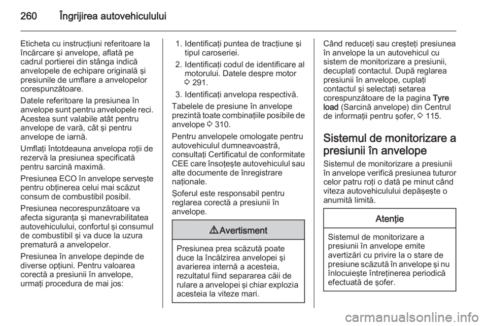 OPEL INSIGNIA 2014 Manual de utilizare (in Romanian) 260Îngrijirea autovehiculului
Eticheta cu instrucţiuni referitoare la
încărcare şi anvelope, aflată pe
cadrul portierei din stânga indică
anvelopele de echipare originală şi
presiunile de um OPEL INSIGNIA 2014 Manual de utilizare (in Romanian) 260Îngrijirea autovehiculului
Eticheta cu instrucţiuni referitoare la
încărcare şi anvelope, aflată pe
cadrul portierei din stânga indică
anvelopele de echipare originală şi
presiunile de um