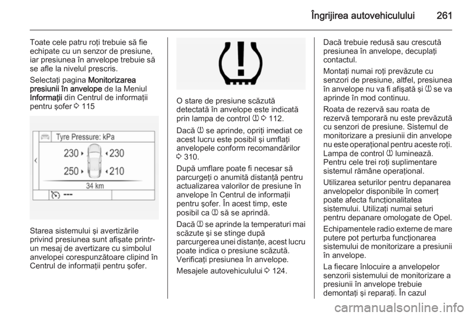 OPEL INSIGNIA 2014 Manual de utilizare (in Romanian) Îngrijirea autovehiculului261
Toate cele patru roţi trebuie să fie
echipate cu un senzor de presiune,
iar presiunea în anvelope trebuie să
se afle la nivelul prescris.
Selectaţi pagina Monitori OPEL INSIGNIA 2014 Manual de utilizare (in Romanian) Îngrijirea autovehiculului261
Toate cele patru roţi trebuie să fie
echipate cu un senzor de presiune,
iar presiunea în anvelope trebuie să
se afle la nivelul prescris.
Selectaţi pagina Monitori