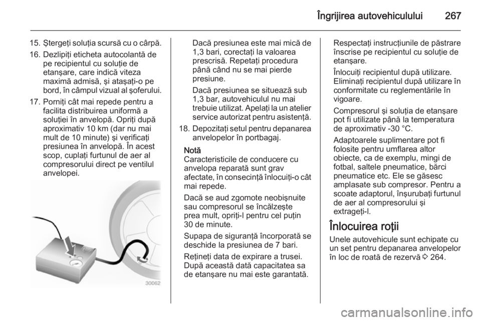 OPEL INSIGNIA 2014 Manual de utilizare (in Romanian) Îngrijirea autovehiculului267
15.Ştergeţi soluţia scursă cu o cârpă.
16. Dezlipiţi eticheta autocolantă de pe recipientul cu soluţie de
etanşare, care indică viteza
maximă admisă, şi at OPEL INSIGNIA 2014 Manual de utilizare (in Romanian) Îngrijirea autovehiculului267
15.Ştergeţi soluţia scursă cu o cârpă.
16. Dezlipiţi eticheta autocolantă de pe recipientul cu soluţie de
etanşare, care indică viteza
maximă admisă, şi at