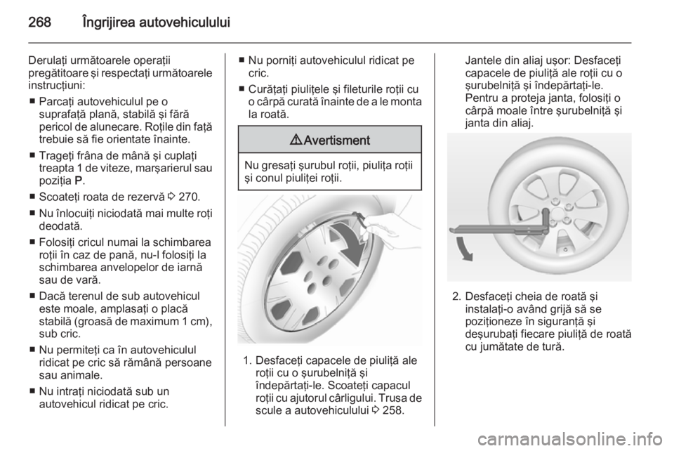 OPEL INSIGNIA 2014 Manual de utilizare (in Romanian) 268Îngrijirea autovehiculului
Derulaţi următoarele operaţii
pregătitoare şi respectaţi următoarele
instrucţiuni:
■ Parcaţi autovehiculul pe o suprafaţă plană, stabilă şi fără
perico OPEL INSIGNIA 2014 Manual de utilizare (in Romanian) 268Îngrijirea autovehiculului
Derulaţi următoarele operaţii
pregătitoare şi respectaţi următoarele
instrucţiuni:
■ Parcaţi autovehiculul pe o suprafaţă plană, stabilă şi fără
perico