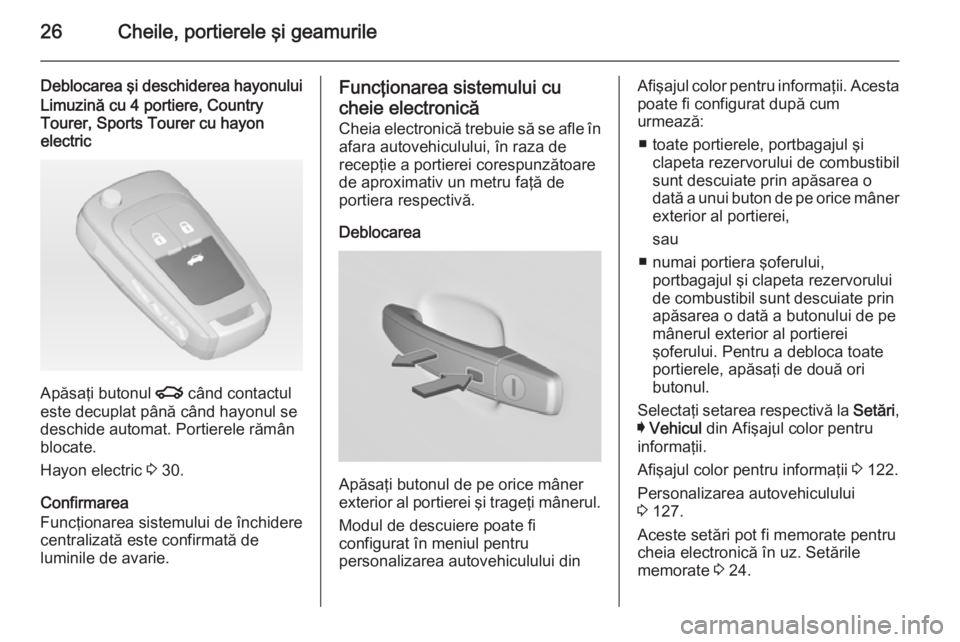 OPEL INSIGNIA 2014  Manual de utilizare (in Romanian) 26Cheile, portierele şi geamurile
Deblocarea şi deschiderea hayonuluiLimuzină cu 4 portiere, Country
Tourer, Sports Tourer cu hayon
electric
Apăsaţi butonul  x când contactul
este decuplat pân�
