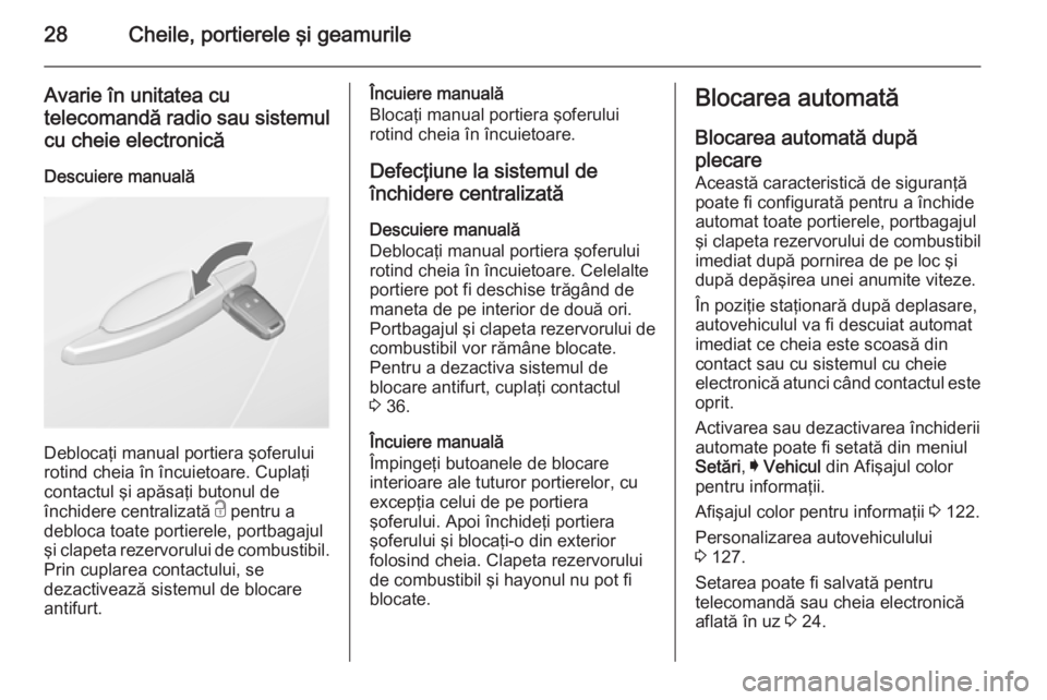 OPEL INSIGNIA 2014 Manual de utilizare (in Romanian) 28Cheile, portierele şi geamurile
Avarie în unitatea cutelecomandă radio sau sistemul cu cheie electronică
Descuiere manuală
Deblocaţi manual portiera şoferului
rotind cheia în încuietoare. C OPEL INSIGNIA 2014 Manual de utilizare (in Romanian) 28Cheile, portierele şi geamurile
Avarie în unitatea cutelecomandă radio sau sistemul cu cheie electronică
Descuiere manuală
Deblocaţi manual portiera şoferului
rotind cheia în încuietoare. C