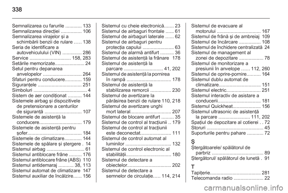OPEL INSIGNIA 2014 Manual de utilizare (in Romanian) 338
Semnalizarea cu farurile ............133
Semnalizarea direcţiei ...............106
Semnalizarea virajelor şi a schimbării benzii de rulare .....138
Seria de identificare a autovehiculului (VI OPEL INSIGNIA 2014 Manual de utilizare (in Romanian) 338
Semnalizarea cu farurile ............133
Semnalizarea direcţiei ...............106
Semnalizarea virajelor şi a schimbării benzii de rulare .....138
Seria de identificare a autovehiculului (VI