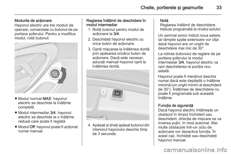 OPEL INSIGNIA 2014  Manual de utilizare (in Romanian) Cheile, portierele şi geamurile33
Modurile de acţionare
Hayonul electric are trei moduri de
operare, comandate cu butonul de pe
portiera şoferului. Pentru a modifica
modul, rotiţi butonul:
■ Mod