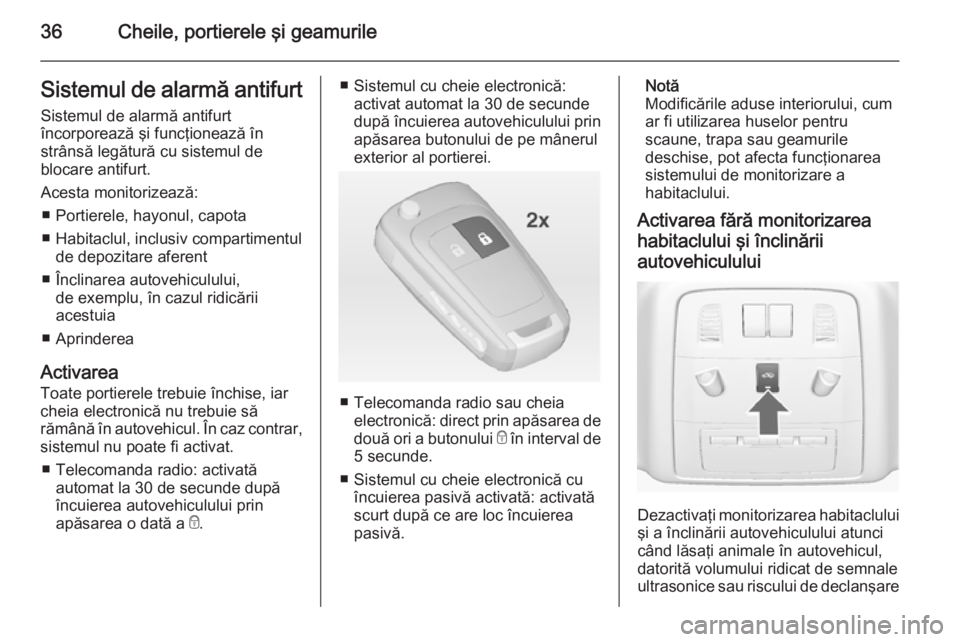 OPEL INSIGNIA 2014  Manual de utilizare (in Romanian) 36Cheile, portierele şi geamurileSistemul de alarmă antifurtSistemul de alarmă antifurt
încorporează şi funcţionează în
strânsă legătură cu sistemul de
blocare antifurt.
Acesta monitorize