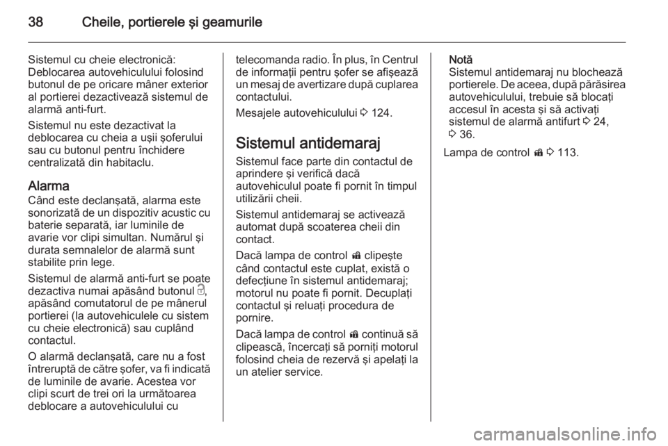OPEL INSIGNIA 2014  Manual de utilizare (in Romanian) 38Cheile, portierele şi geamurile
Sistemul cu cheie electronică:
Deblocarea autovehiculului folosind
butonul de pe oricare mâner exterior
al portierei dezactivează sistemul de
alarmă anti-furt.
S