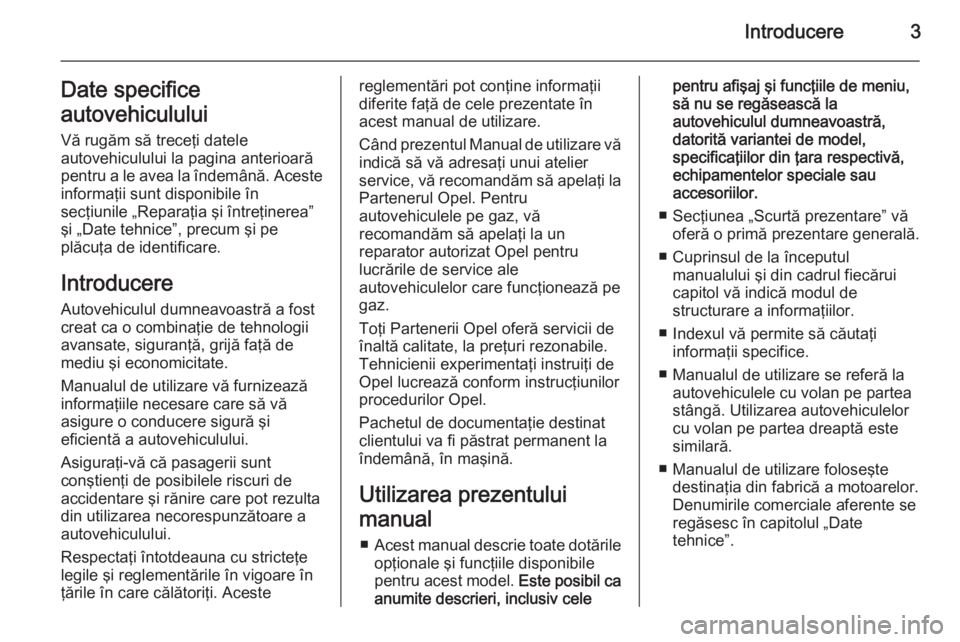 OPEL INSIGNIA 2014  Manual de utilizare (in Romanian) Introducere3Date specifice
autovehiculului Vă rugăm să treceţi datele
autovehiculului la pagina anterioară
pentru a le avea la îndemână. Aceste informaţii sunt disponibile în
secţiunile „