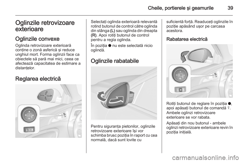 OPEL INSIGNIA 2014 Manual de utilizare (in Romanian) Cheile, portierele şi geamurile39Oglinzile retrovizoare
exterioare
Oglinzile convexe Oglinda retrovizoare exterioară
conţine o zonă asferică şi reduce
unghiul mort. Forma oglinzii face ca
obiect OPEL INSIGNIA 2014 Manual de utilizare (in Romanian) Cheile, portierele şi geamurile39Oglinzile retrovizoare
exterioare
Oglinzile convexe Oglinda retrovizoare exterioară
conţine o zonă asferică şi reduce
unghiul mort. Forma oglinzii face ca
obiect