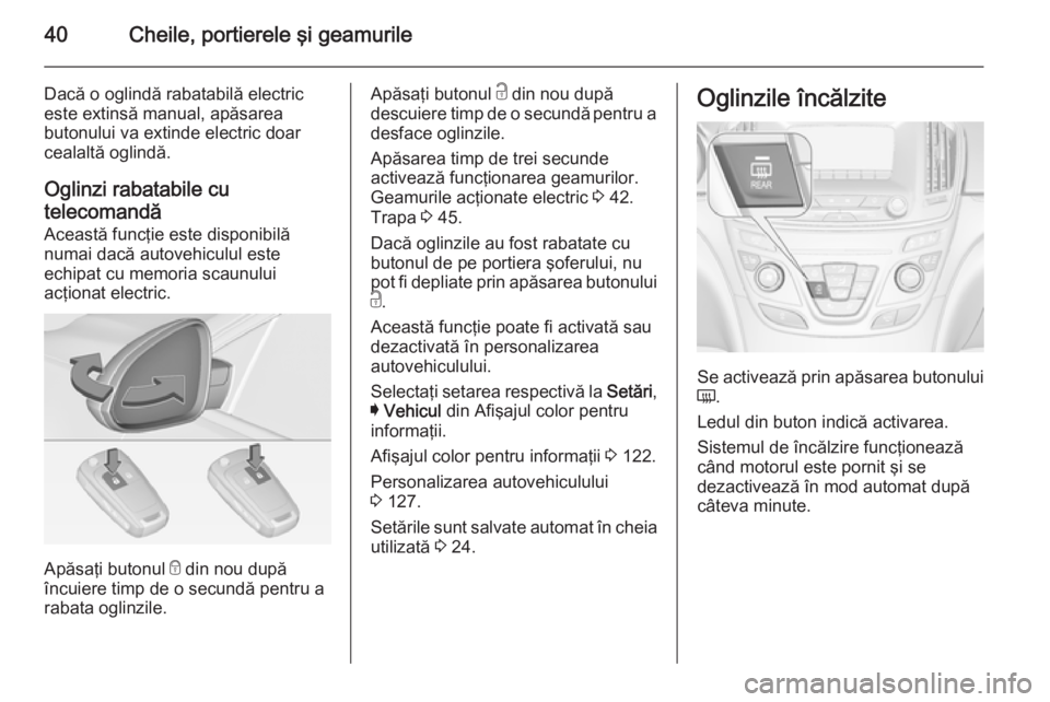 OPEL INSIGNIA 2014  Manual de utilizare (in Romanian) 40Cheile, portierele şi geamurile
Dacă o oglindă rabatabilă electric
este extinsă manual, apăsarea
butonului va extinde electric doar
cealaltă oglindă.
Oglinzi rabatabile cu telecomandă Aceas