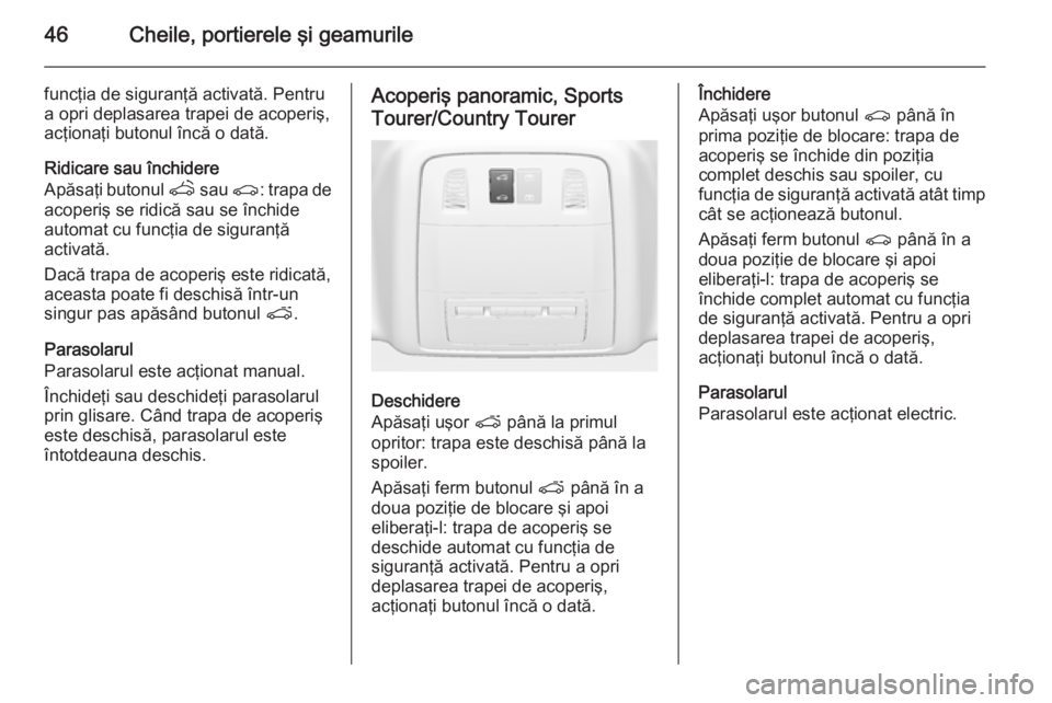 OPEL INSIGNIA 2014 Manual de utilizare (in Romanian) 46Cheile, portierele şi geamurile
funcţia de siguranţă activată. Pentru
a opri deplasarea trapei de acoperiş,
acţionaţi butonul încă o dată.
Ridicare sau închidere
Apăsaţi butonul q sau OPEL INSIGNIA 2014 Manual de utilizare (in Romanian) 46Cheile, portierele şi geamurile
funcţia de siguranţă activată. Pentru
a opri deplasarea trapei de acoperiş,
acţionaţi butonul încă o dată.
Ridicare sau închidere
Apăsaţi butonul q sau