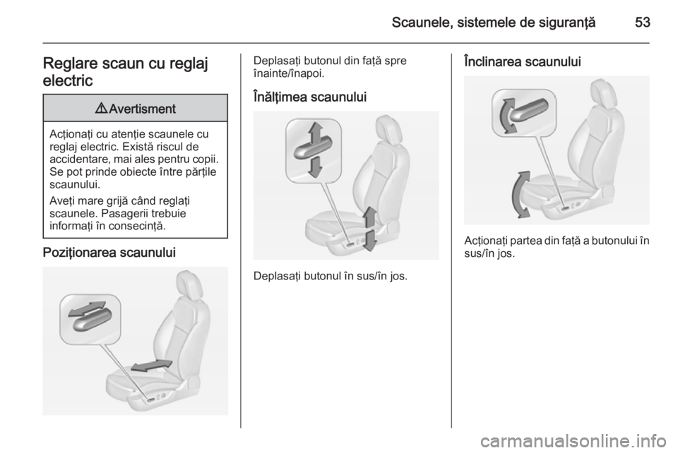 OPEL INSIGNIA 2014 Manual de utilizare (in Romanian) Scaunele, sistemele de siguranţă53Reglare scaun cu reglaj
electric9 Avertisment
Acţionaţi cu atenţie scaunele cu
reglaj electric. Există riscul de
accidentare, mai ales pentru copii. Se pot prin OPEL INSIGNIA 2014 Manual de utilizare (in Romanian) Scaunele, sistemele de siguranţă53Reglare scaun cu reglaj
electric9 Avertisment
Acţionaţi cu atenţie scaunele cu
reglaj electric. Există riscul de
accidentare, mai ales pentru copii. Se pot prin