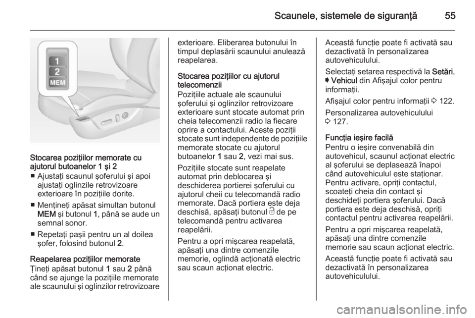 OPEL INSIGNIA 2014 Manual de utilizare (in Romanian) Scaunele, sistemele de siguranţă55
Stocarea poziţiilor memorate cu
ajutorul butoanelor 1 şi 2
■ Ajustaţi scaunul şoferului şi apoi ajustaţi oglinzile retrovizoare
exterioare în poziţiile d OPEL INSIGNIA 2014 Manual de utilizare (in Romanian) Scaunele, sistemele de siguranţă55
Stocarea poziţiilor memorate cu
ajutorul butoanelor 1 şi 2
■ Ajustaţi scaunul şoferului şi apoi ajustaţi oglinzile retrovizoare
exterioare în poziţiile d
