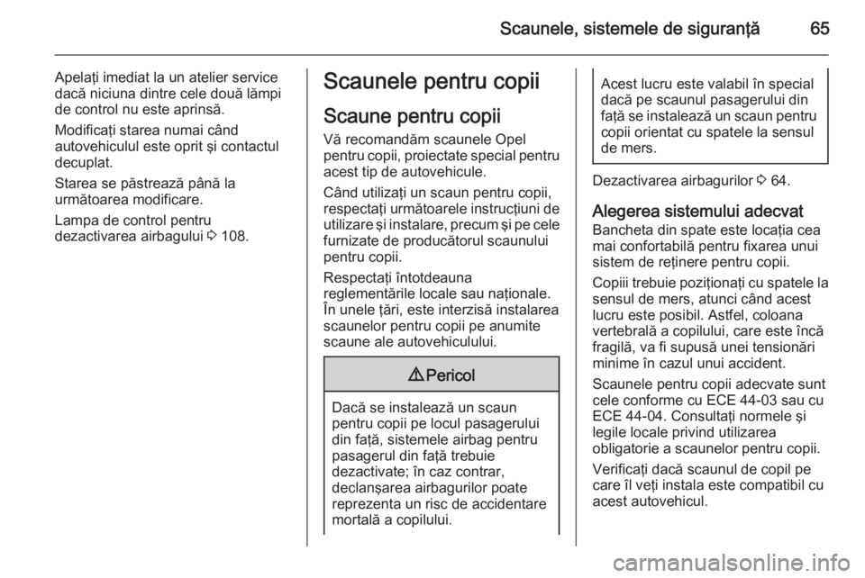 OPEL INSIGNIA 2014 Manual de utilizare (in Romanian) Scaunele, sistemele de siguranţă65
Apelaţi imediat la un atelier service
dacă niciuna dintre cele două lămpi
de control nu este aprinsă.
Modificaţi starea numai când
autovehiculul este oprit OPEL INSIGNIA 2014 Manual de utilizare (in Romanian) Scaunele, sistemele de siguranţă65
Apelaţi imediat la un atelier service
dacă niciuna dintre cele două lămpi
de control nu este aprinsă.
Modificaţi starea numai când
autovehiculul este oprit