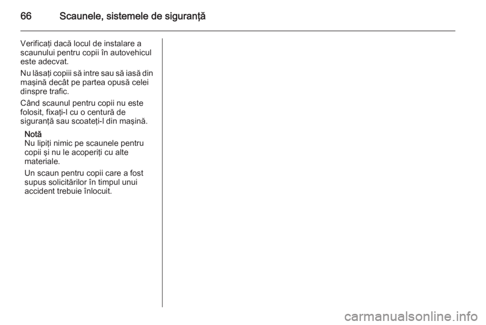 OPEL INSIGNIA 2014 Manual de utilizare (in Romanian) 66Scaunele, sistemele de siguranţă
Verificaţi dacă locul de instalare a
scaunului pentru copii în autovehicul
este adecvat.
Nu lăsaţi copiii să intre sau să iasă din
maşină decât pe parte OPEL INSIGNIA 2014 Manual de utilizare (in Romanian) 66Scaunele, sistemele de siguranţă
Verificaţi dacă locul de instalare a
scaunului pentru copii în autovehicul
este adecvat.
Nu lăsaţi copiii să intre sau să iasă din
maşină decât pe parte