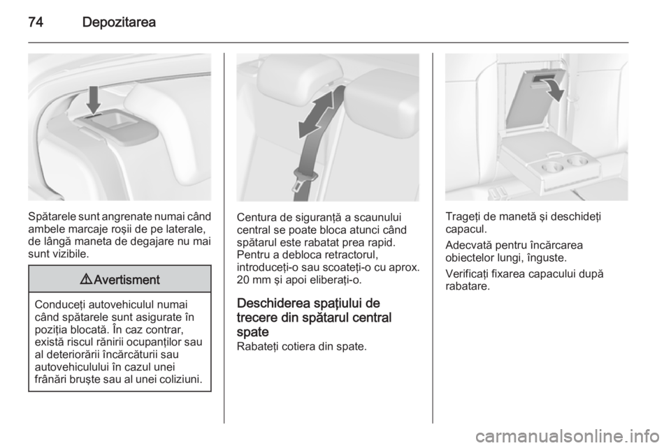 OPEL INSIGNIA 2014 Manual de utilizare (in Romanian) 74Depozitarea
Spătarele sunt angrenate numai când
ambele marcaje roşii de pe laterale,
de lângă maneta de degajare nu mai
sunt vizibile.
9 Avertisment
Conduceţi autovehiculul numai
când spătar OPEL INSIGNIA 2014 Manual de utilizare (in Romanian) 74Depozitarea
Spătarele sunt angrenate numai când
ambele marcaje roşii de pe laterale,
de lângă maneta de degajare nu mai
sunt vizibile.
9 Avertisment
Conduceţi autovehiculul numai
când spătar