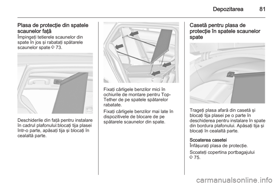 OPEL INSIGNIA 2014 Manual de utilizare (in Romanian) Depozitarea81
Plasa de protecţie din spatele
scaunelor faţă Împingeţi tetierele scaunelor din
spate în jos şi rabataţi spătarele
scaunelor spate 3 73.
Deschiderile din faţă pentru instalar OPEL INSIGNIA 2014 Manual de utilizare (in Romanian) Depozitarea81
Plasa de protecţie din spatele
scaunelor faţă Împingeţi tetierele scaunelor din
spate în jos şi rabataţi spătarele
scaunelor spate 3 73.
Deschiderile din faţă pentru instalar