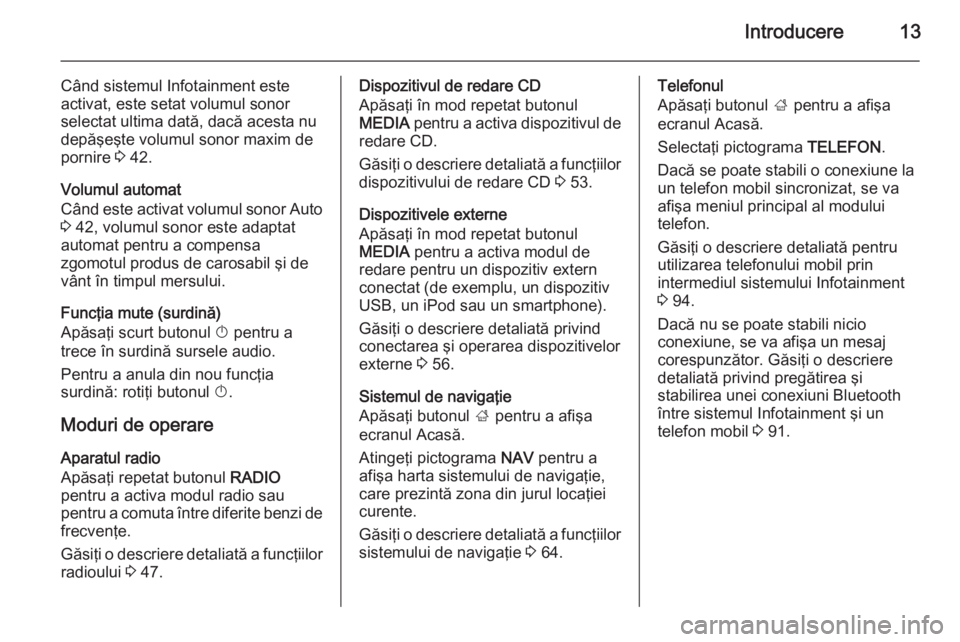 OPEL INSIGNIA 2014.5 Manual pentru sistemul Infotainment (in Romanian) Introducere13
Când sistemul Infotainment este
activat, este setat volumul sonor
selectat ultima dată, dacă acesta nu
depăşeşte volumul sonor maxim de
pornire 3 42.
Volumul automat
Când este ac OPEL INSIGNIA 2014.5 Manual pentru sistemul Infotainment (in Romanian) Introducere13
Când sistemul Infotainment este
activat, este setat volumul sonor
selectat ultima dată, dacă acesta nu
depăşeşte volumul sonor maxim de
pornire 3 42.
Volumul automat
Când este ac