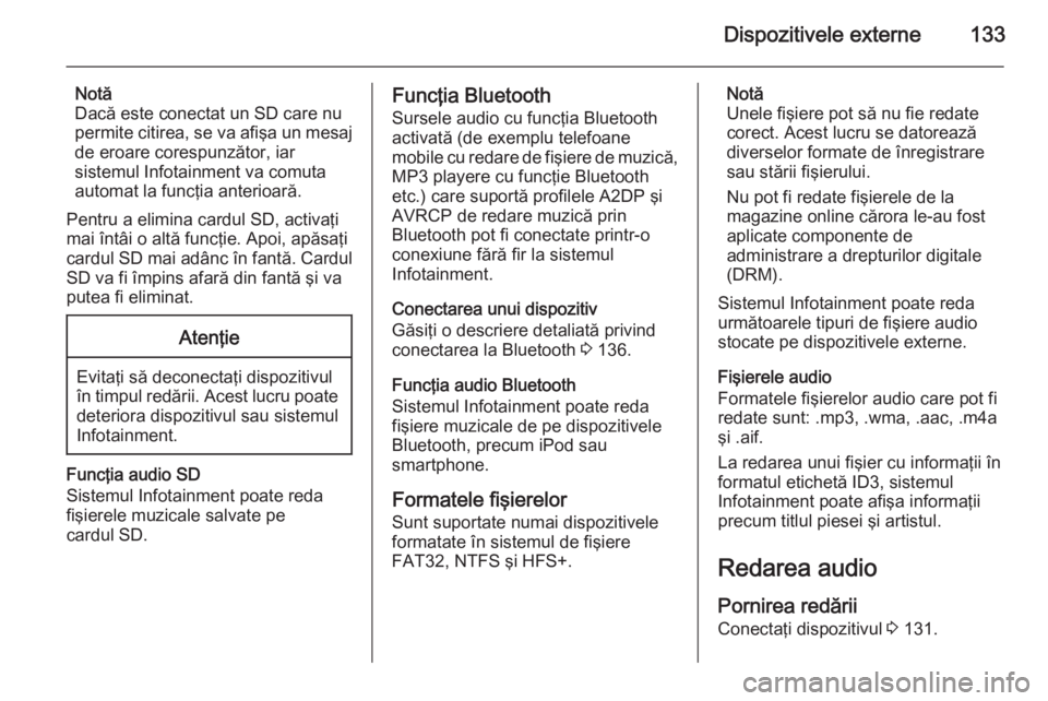 OPEL INSIGNIA 2014.5 Manual pentru sistemul Infotainment (in Romanian) Dispozitivele externe133
Notă
Dacă este conectat un SD care nu
permite citirea, se va afişa un mesaj
de eroare corespunzător, iar
sistemul Infotainment va comuta
automat la funcţia anterioară.
P OPEL INSIGNIA 2014.5 Manual pentru sistemul Infotainment (in Romanian) Dispozitivele externe133
Notă
Dacă este conectat un SD care nu
permite citirea, se va afişa un mesaj
de eroare corespunzător, iar
sistemul Infotainment va comuta
automat la funcţia anterioară.
P