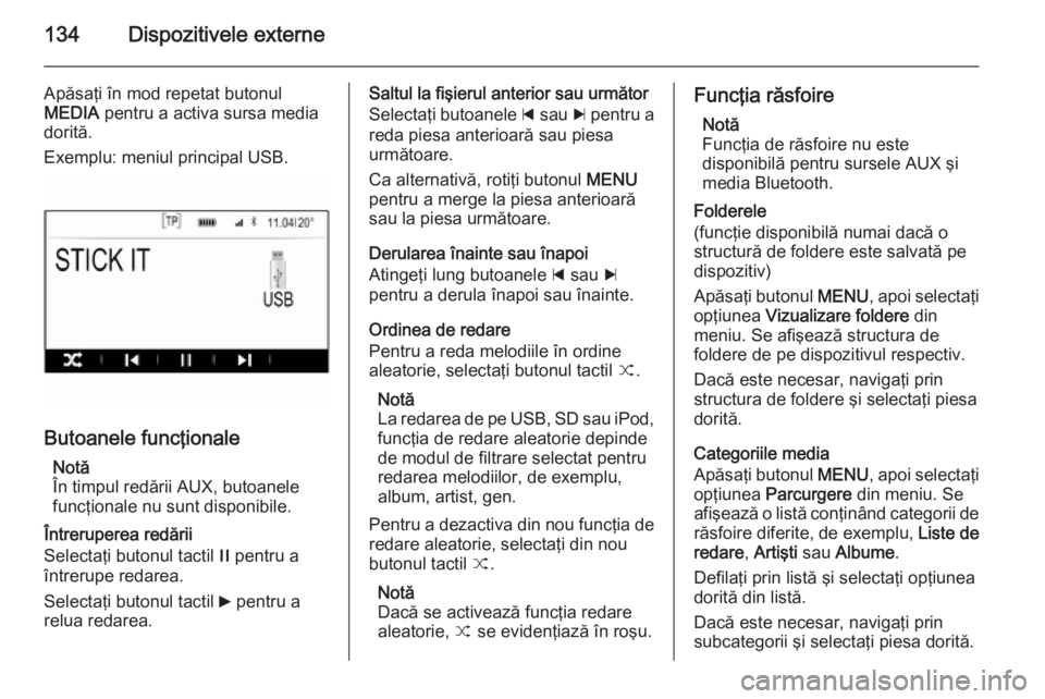 OPEL INSIGNIA 2014.5 Manual pentru sistemul Infotainment (in Romanian) 134Dispozitivele externe
Apăsaţi în mod repetat butonul
MEDIA pentru a activa sursa media
dorită.
Exemplu: meniul principal USB.
Butoanele funcţionale
Notă
În timpul redării AUX, butoanele
fu OPEL INSIGNIA 2014.5 Manual pentru sistemul Infotainment (in Romanian) 134Dispozitivele externe
Apăsaţi în mod repetat butonul
MEDIA pentru a activa sursa media
dorită.
Exemplu: meniul principal USB.
Butoanele funcţionale
Notă
În timpul redării AUX, butoanele
fu