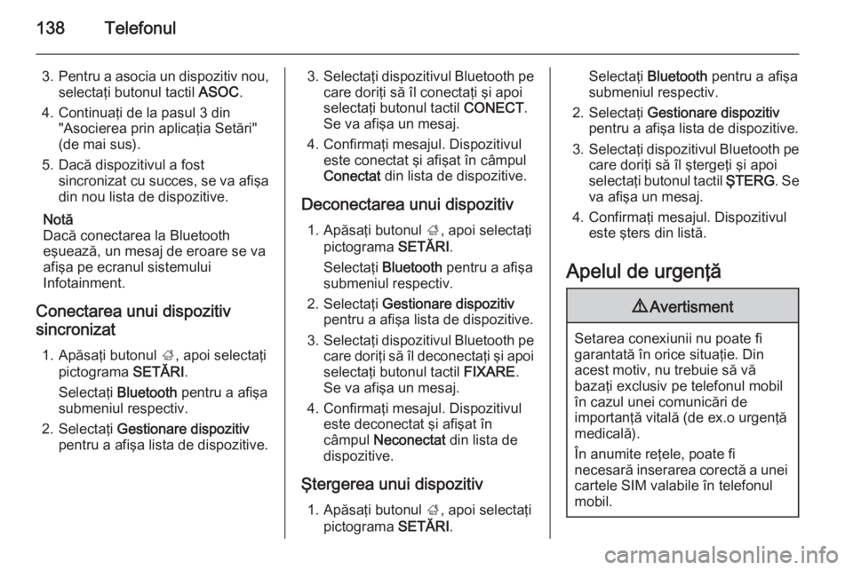OPEL INSIGNIA 2014.5 Manual pentru sistemul Infotainment (in Romanian) 138Telefonul
3.Pentru a asocia un dispozitiv nou,
selectaţi butonul tactil ASOC.
4. Continuaţi de la pasul 3 din "Asocierea prin aplicaţia Setări"
(de mai sus).
5. Dacă dispozitivul a fo OPEL INSIGNIA 2014.5 Manual pentru sistemul Infotainment (in Romanian) 138Telefonul
3.Pentru a asocia un dispozitiv nou,
selectaţi butonul tactil ASOC.
4. Continuaţi de la pasul 3 din "Asocierea prin aplicaţia Setări"
(de mai sus).
5. Dacă dispozitivul a fo