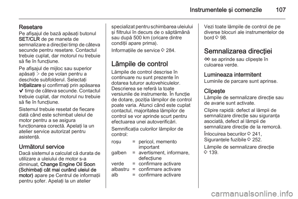 OPEL INSIGNIA 2014.5 Manual de utilizare (in Romanian) Instrumentele şi comenzile107
ResetarePe afişajul de bază apăsaţi butonul
SET/CLR de pe maneta de
semnalizare a direcţiei timp de câteva
secunde pentru resetare. Contactul
trebuie cuplat, dar OPEL INSIGNIA 2014.5 Manual de utilizare (in Romanian) Instrumentele şi comenzile107
ResetarePe afişajul de bază apăsaţi butonul
SET/CLR de pe maneta de
semnalizare a direcţiei timp de câteva
secunde pentru resetare. Contactul
trebuie cuplat, dar