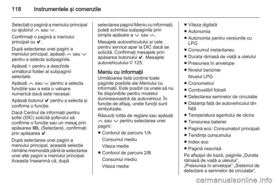 OPEL INSIGNIA 2014.5 Manual de utilizare (in Romanian) 118Instrumentele şi comenzile
Selectaţi o pagină a meniului principal
cu ajutorul Q sau P.
Confirmaţi o pagină a meniului
principal cu 9.
După selectarea unei pagini a
meniului principal, ap OPEL INSIGNIA 2014.5 Manual de utilizare (in Romanian) 118Instrumentele şi comenzile
Selectaţi o pagină a meniului principal
cu ajutorul Q sau P.
Confirmaţi o pagină a meniului
principal cu 9.
După selectarea unei pagini a
meniului principal, ap