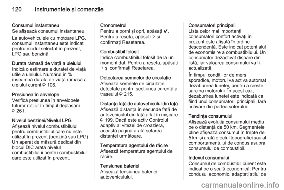 OPEL INSIGNIA 2014.5 Manual de utilizare (in Romanian) 120Instrumentele şi comenzile
Consumul instantaneu
Se afişează consumul instantaneu.
La autovehiculele cu motoare LPG,
consumul instantaneu este indicat
pentru modul selectat în prezent,
LPG sau b OPEL INSIGNIA 2014.5 Manual de utilizare (in Romanian) 120Instrumentele şi comenzile
Consumul instantaneu
Se afişează consumul instantaneu.
La autovehiculele cu motoare LPG,
consumul instantaneu este indicat
pentru modul selectat în prezent,
LPG sau b