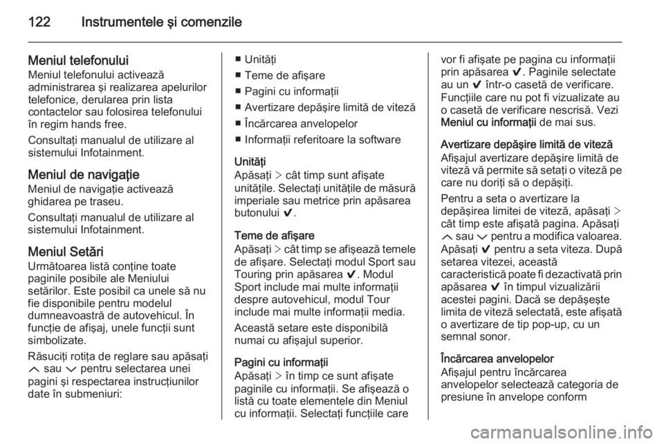 OPEL INSIGNIA 2014.5  Manual de utilizare (in Romanian) 122Instrumentele şi comenzile
Meniul telefonuluiMeniul telefonului activează
administrarea şi realizarea apelurilor telefonice, derularea prin lista
contactelor sau folosirea telefonului
în regim 