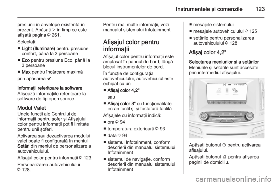 OPEL INSIGNIA 2014.5  Manual de utilizare (in Romanian) Instrumentele şi comenzile123
presiunii în anvelope existentă în
prezent. Apăsaţi  > în timp ce este
afişată pagina  3 261.
Selectaţi: ■ Light (Iluminare)  pentru presiune
confort, până 