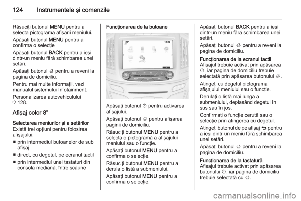 OPEL INSIGNIA 2014.5 Manual de utilizare (in Romanian) 124Instrumentele şi comenzile
Răsuciţi butonul MENU pentru a
selecta pictograma afişării meniului.
Apăsaţi butonul MENU pentru a
confirma o selecţie
Apăsaţi butonul BACK pentru a ieşi
din OPEL INSIGNIA 2014.5 Manual de utilizare (in Romanian) 124Instrumentele şi comenzile
Răsuciţi butonul MENU pentru a
selecta pictograma afişării meniului.
Apăsaţi butonul MENU pentru a
confirma o selecţie
Apăsaţi butonul BACK pentru a ieşi
din