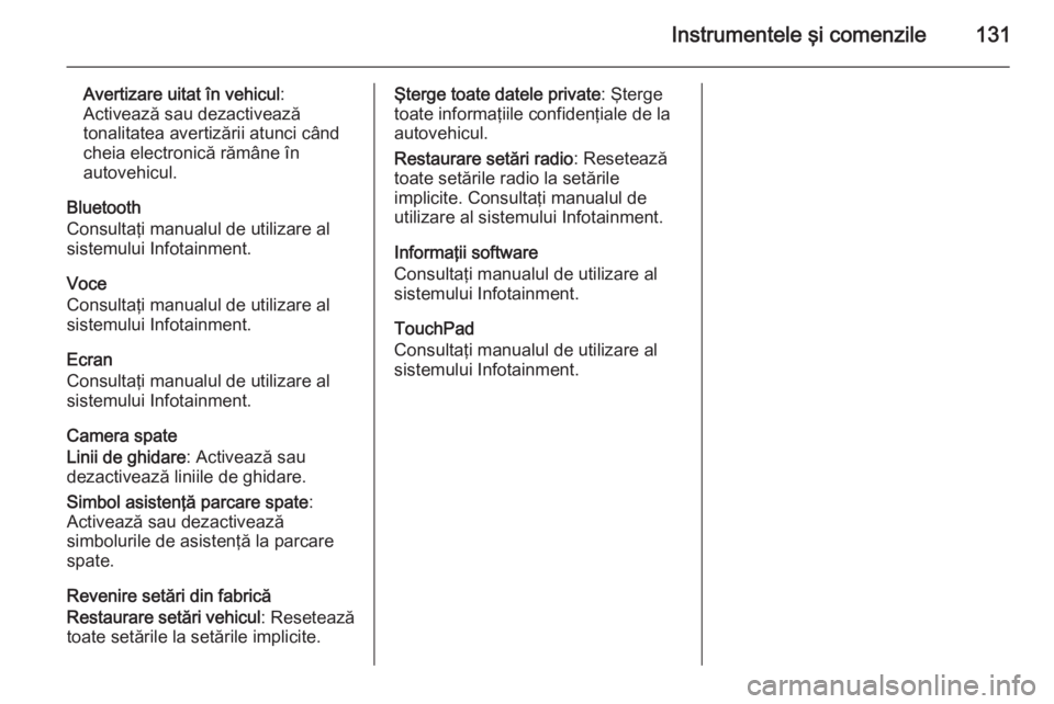 OPEL INSIGNIA 2014.5 Manual de utilizare (in Romanian) Instrumentele şi comenzile131
Avertizare uitat în vehicul:
Activează sau dezactivează
tonalitatea avertizării atunci când
cheia electronică rămâne în
autovehicul.
Bluetooth
Consultaţi manua OPEL INSIGNIA 2014.5 Manual de utilizare (in Romanian) Instrumentele şi comenzile131
Avertizare uitat în vehicul:
Activează sau dezactivează
tonalitatea avertizării atunci când
cheia electronică rămâne în
autovehicul.
Bluetooth
Consultaţi manua