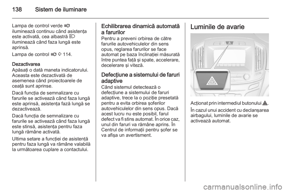 OPEL INSIGNIA 2014.5 Manual de utilizare (in Romanian) 138Sistem de iluminare
Lampa de control verde l
iluminează continuu când asistenţa este activată, cea albastră 7
iluminează când faza lungă este
aprinsă.
Lampa de control l 3 114.
Dezactiv OPEL INSIGNIA 2014.5 Manual de utilizare (in Romanian) 138Sistem de iluminare
Lampa de control verde l
iluminează continuu când asistenţa este activată, cea albastră 7
iluminează când faza lungă este
aprinsă.
Lampa de control l 3 114.
Dezactiv