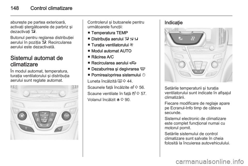 OPEL INSIGNIA 2014.5 Manual de utilizare (in Romanian) 148Control climatizare
abureşte pe partea exterioară,
activaţi ştergătoarele de parbriz şi
dezactivaţi l.
Butonul pentru reglarea distribuţiei
aerului în poziţia l: Recircularea
aerului es OPEL INSIGNIA 2014.5 Manual de utilizare (in Romanian) 148Control climatizare
abureşte pe partea exterioară,
activaţi ştergătoarele de parbriz şi
dezactivaţi l.
Butonul pentru reglarea distribuţiei
aerului în poziţia l: Recircularea
aerului es