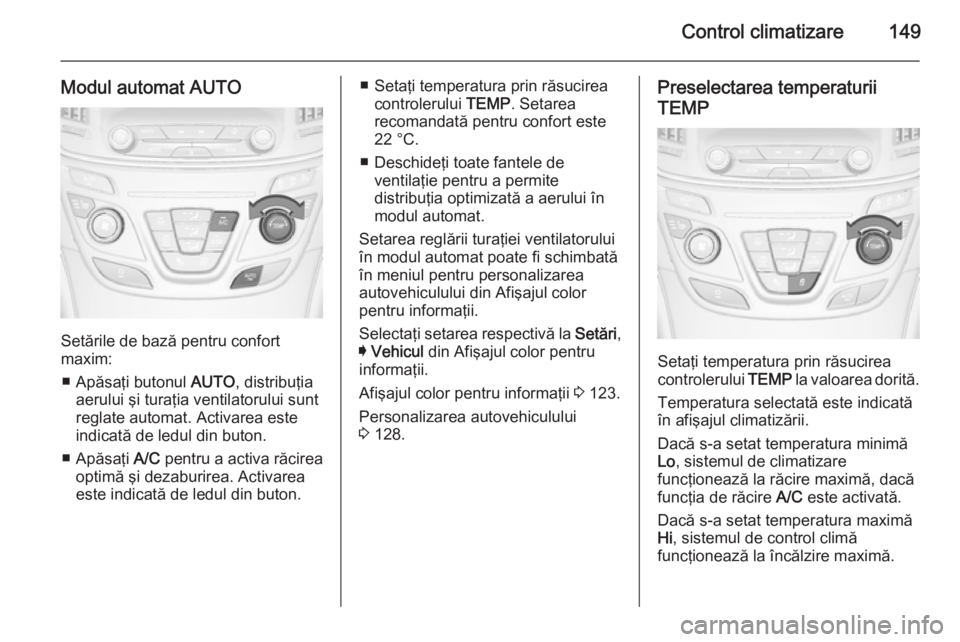 OPEL INSIGNIA 2014.5  Manual de utilizare (in Romanian) Control climatizare149
Modul automat AUTO
Setările de bază pentru confort
maxim:
■ Apăsaţi butonul  AUTO, distribuţia
aerului şi turaţia ventilatorului sunt
reglate automat. Activarea este
in
