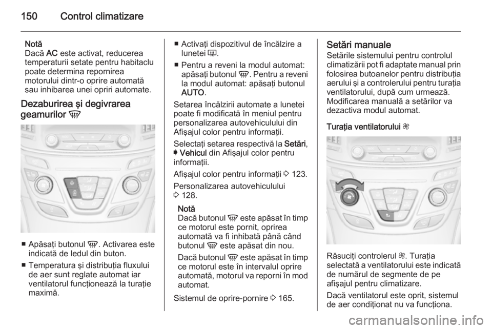 OPEL INSIGNIA 2014.5  Manual de utilizare (in Romanian) 150Control climatizare
Notă
Dacă  AC este activat, reducerea
temperaturii setate pentru habitaclu
poate determina repornirea
motorului dintr-o oprire automată
sau inhibarea unei opriri automate.
De