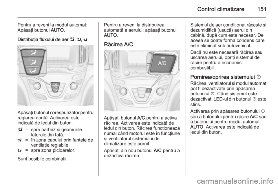 OPEL INSIGNIA 2014.5  Manual de utilizare (in Romanian) Control climatizare151
Pentru a reveni la modul automat:
Apăsaţi butonul  AUTO.
Distribuţia fluxului de aer  l, M , K
Apăsaţi butonul corespunzător pentru
reglarea dorită. Activarea este
indica