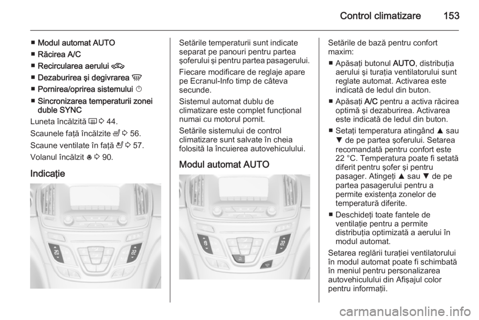 OPEL INSIGNIA 2014.5 Manual de utilizare (in Romanian) Control climatizare153
■Modul automat AUTO
■ Răcirea A/C
■ Recircularea aerului 4
■ Dezaburirea şi degivrarea V
■ Pornirea/oprirea sistemului X
■ Sincronizarea temperaturii zonei
du OPEL INSIGNIA 2014.5 Manual de utilizare (in Romanian) Control climatizare153
■Modul automat AUTO
■ Răcirea A/C
■ Recircularea aerului 4
■ Dezaburirea şi degivrarea V
■ Pornirea/oprirea sistemului X
■ Sincronizarea temperaturii zonei
du
