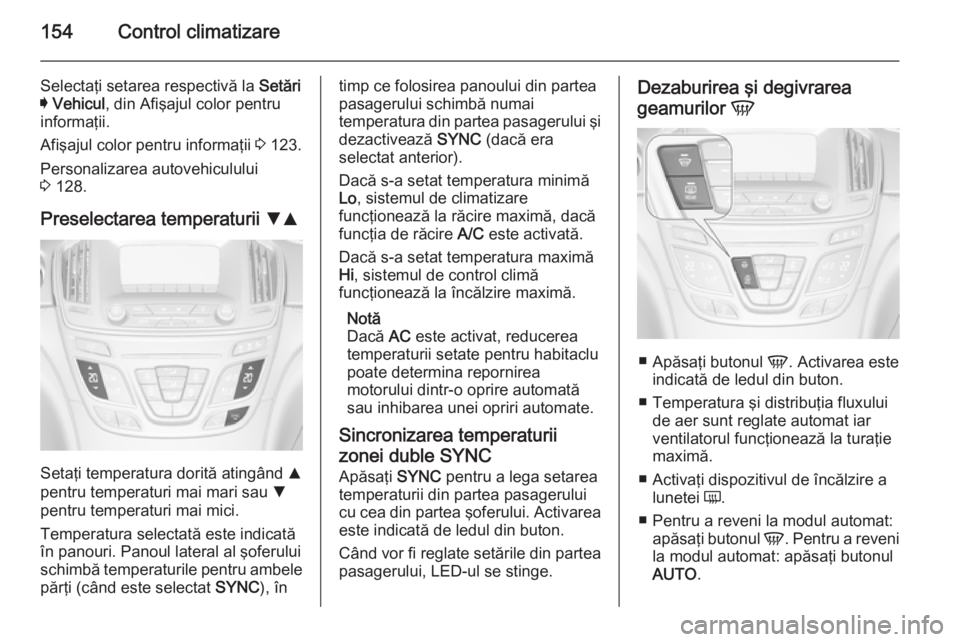 OPEL INSIGNIA 2014.5 Manual de utilizare (in Romanian) 154Control climatizare
Selectaţi setarea respectivă la Setări
I Vehicul , din Afişajul color pentru
informaţii.
Afişajul color pentru informaţii 3 123.
Personalizarea autovehiculului
3 128.
OPEL INSIGNIA 2014.5 Manual de utilizare (in Romanian) 154Control climatizare
Selectaţi setarea respectivă la Setări
I Vehicul , din Afişajul color pentru
informaţii.
Afişajul color pentru informaţii 3 123.
Personalizarea autovehiculului
3 128.