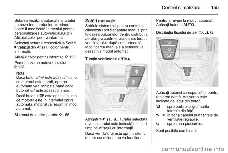 OPEL INSIGNIA 2014.5 Manual de utilizare (in Romanian) Control climatizare155
Setarea încălzirii automate a lunetei
pe baza temperaturilor exterioare
poate fi modificată în meniul pentru
personalizarea autovehiculului din
Afişajul color pentru inform OPEL INSIGNIA 2014.5 Manual de utilizare (in Romanian) Control climatizare155
Setarea încălzirii automate a lunetei
pe baza temperaturilor exterioare
poate fi modificată în meniul pentru
personalizarea autovehiculului din
Afişajul color pentru inform